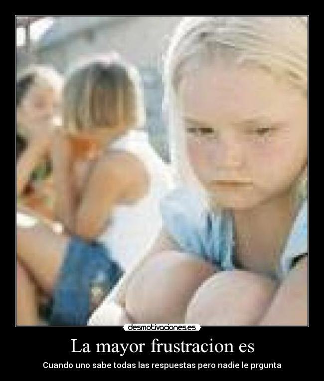 La mayor frustracion es - 