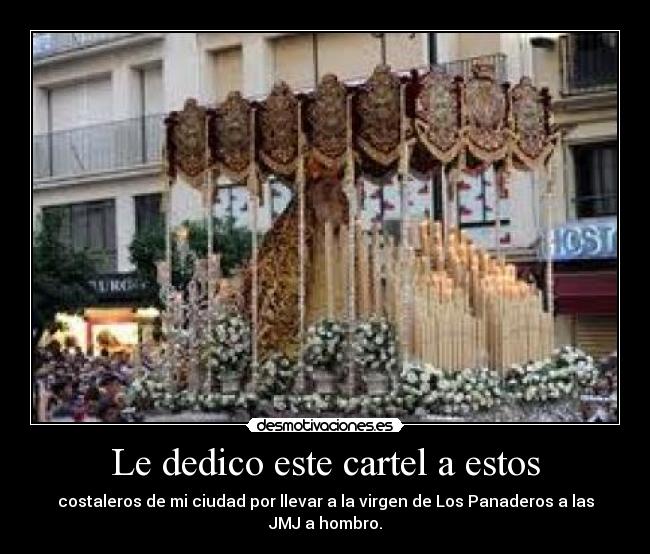 Le dedico este cartel a estos - costaleros de mi ciudad por llevar a la virgen de Los Panaderos a las JMJ a hombro.