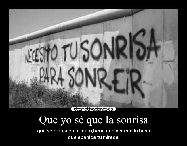Que yo sé que la sonrisa - que se dibuja en mi cara,tiene que ver con la brisa
que abanica tu mirada.