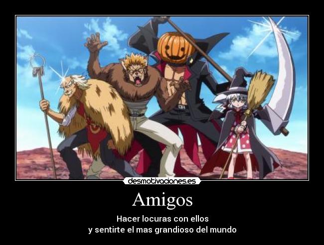 Amigos - Hacer locuras con ellos
y sentirte el mas grandioso del mundo