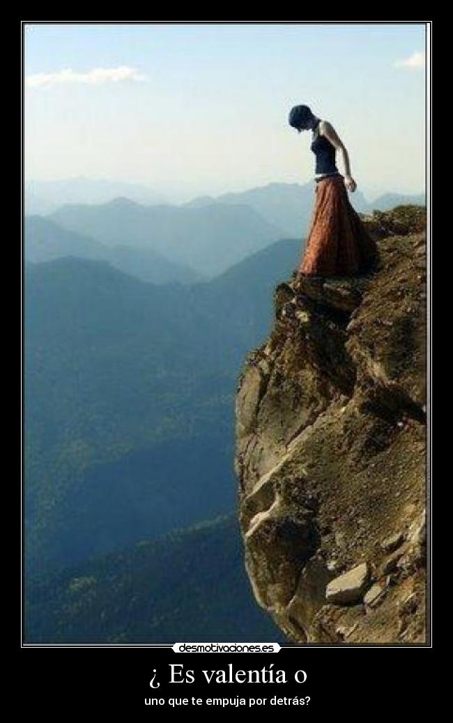 ¿ Es valentía o - uno que te empuja por detrás?