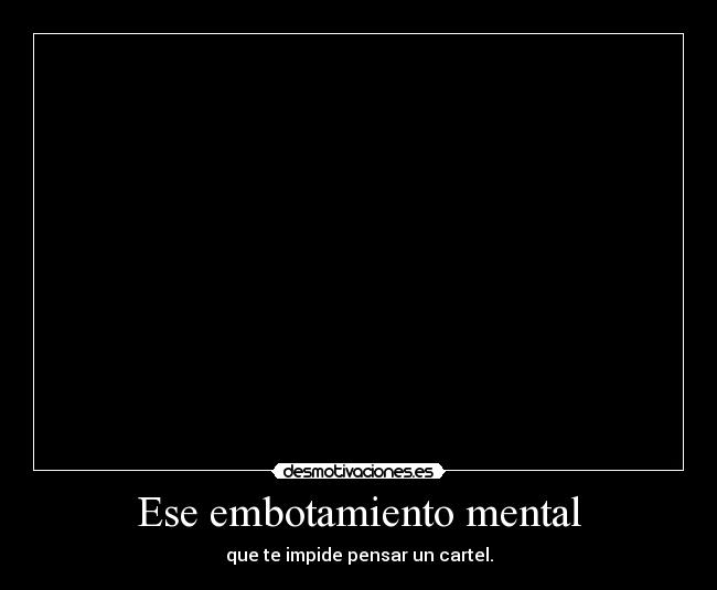 Ese embotamiento mental - 