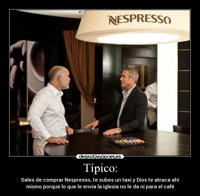 Típico: - Sales de comprar Nespresso, te subes un taxi y Dios te atraca ahí
mismo porque lo que le envía la iglesia no le da ni para el café