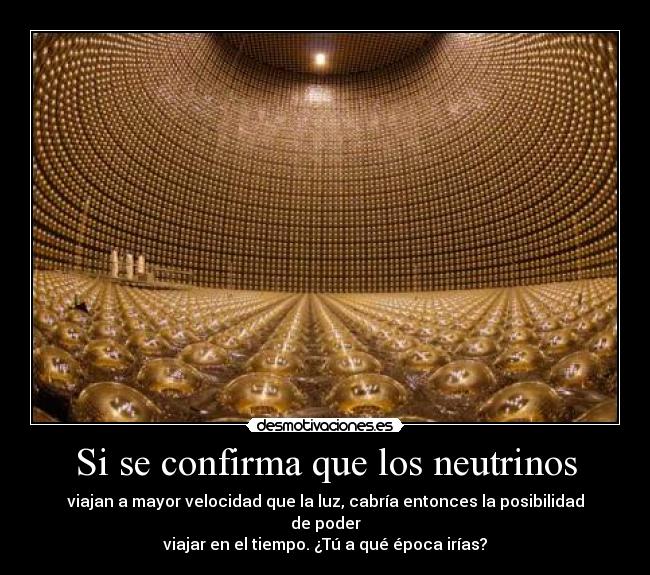 Si se confirma que los neutrinos - viajan a mayor velocidad que la luz, cabría entonces la posibilidad de poder
viajar en el tiempo. ¿Tú a qué época irías?