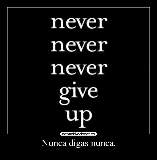 Nunca digas nunca. -