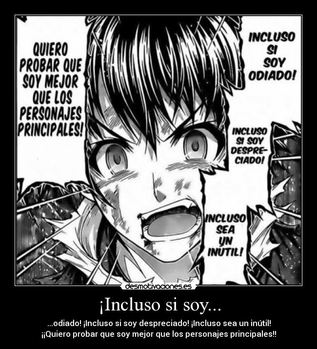 ¡Incluso si soy... - ...odiado! ¡Incluso si soy despreciado! ¡Incluso sea un inútil!
¡¡Quiero probar que soy mejor que los personajes principales!!