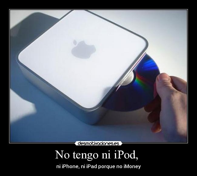 No tengo ni iPod, -