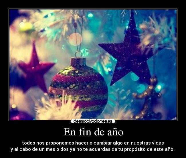 En fin de año - todos nos proponemos hacer o cambiar algo en nuestras vidas
y al cabo de un mes o dos ya no te acuerdas de tu propósito de este año.