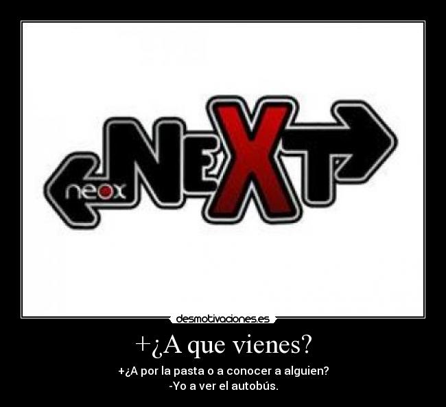 +¿A que vienes? - +¿A por la pasta o a conocer a alguien?
-Yo a ver el autobús.