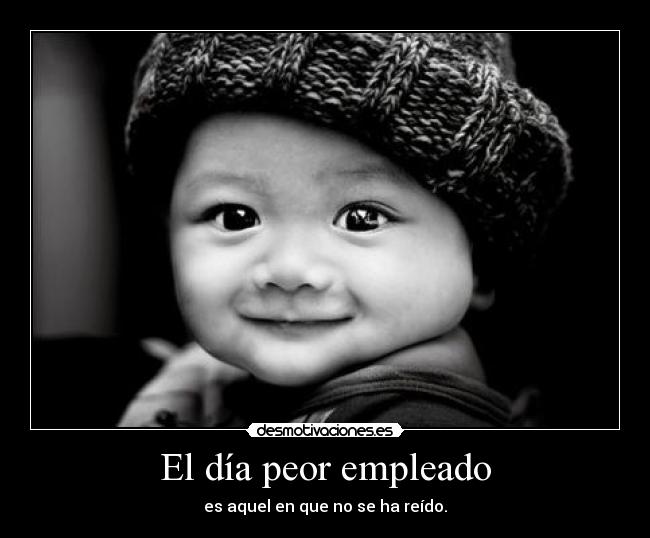 El día peor empleado - es aquel en que no se ha reído.