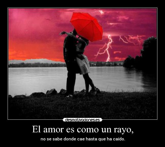 El amor es como un rayo, - no se sabe donde cae hasta que ha caído.