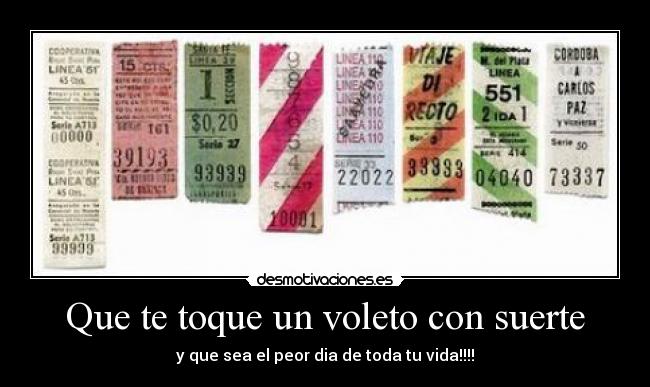 Que te toque un voleto con suerte - y que sea el peor dia de toda tu vida!!!!