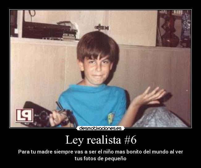 Ley realista #6 - Para tu madre siempre vas a ser el niño mas bonito del mundo al ver
tus fotos de pequeño