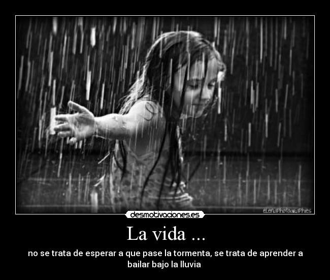 La vida ... - no se trata de esperar a que pase la tormenta, se trata de aprender a
bailar bajo la lluvia ♥