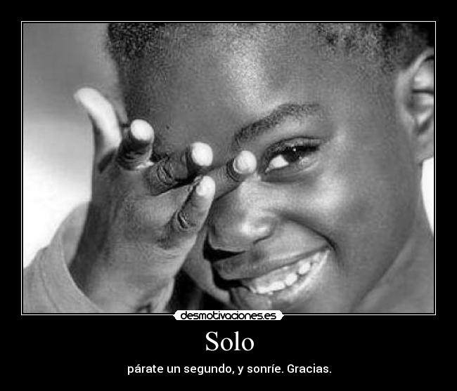 Solo - párate un segundo, y sonríe. Gracias.