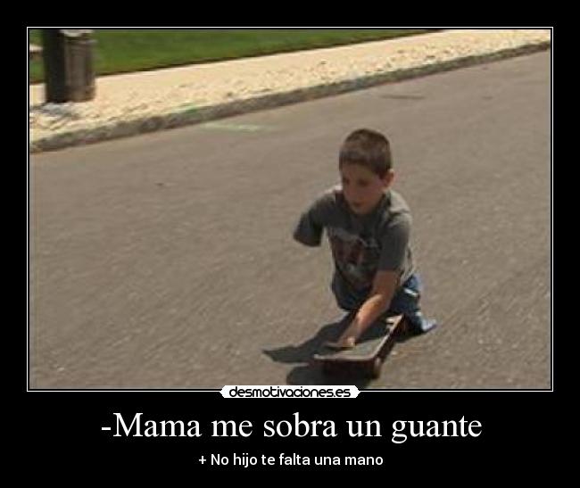 -Mama me sobra un guante - + No hijo te falta una mano