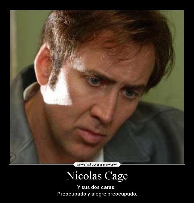 Nicolas Cage - Y sus dos caras: 
Preocupado y alegre preocupado.