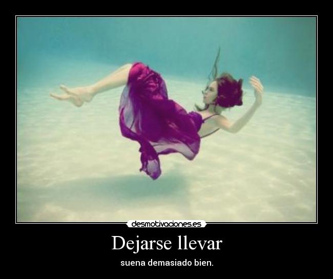Dejarse llevar - suena demasiado bien.