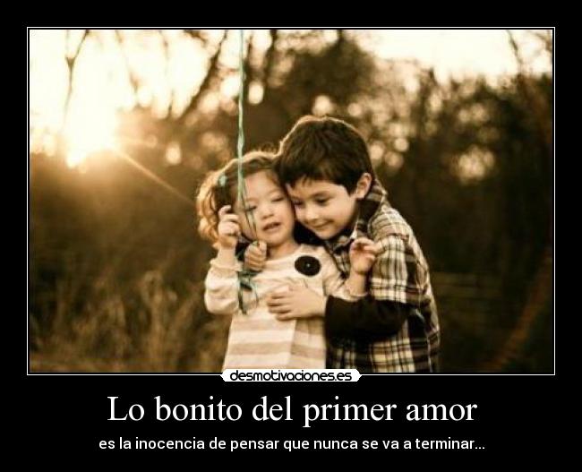 Lo bonito del primer amor - es la inocencia de pensar que nunca se va a terminar...