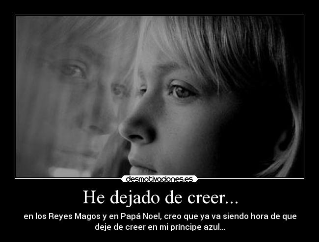 He dejado de creer... - en los Reyes Magos y en Papá Noel, creo que ya va siendo hora de que
deje de creer en mi príncipe azul...