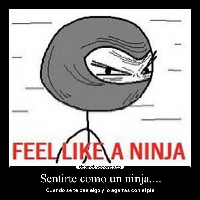 Sentirte como un ninja.... - Cuando se te cae algo y lo agarras con el pie