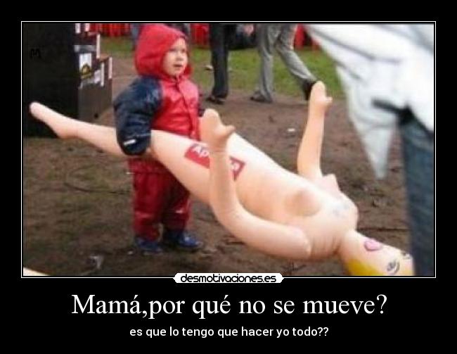 Mamá,por qué no se mueve? -