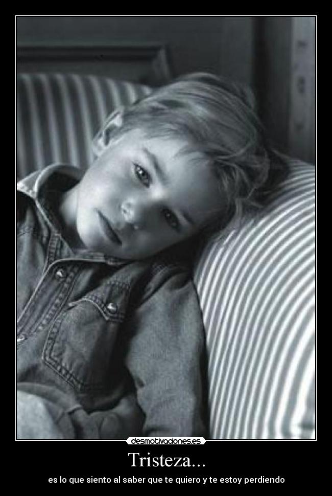 Tristeza... - es lo que siento al saber que te quiero y te estoy perdiendo