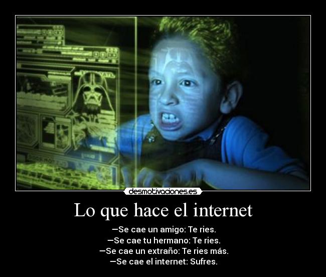 Lo que hace el internet - —Se cae un amigo: Te ries.
—Se cae tu hermano: Te ries.
—Se cae un extraño: Te ries más.
—Se cae el internet: Sufres.