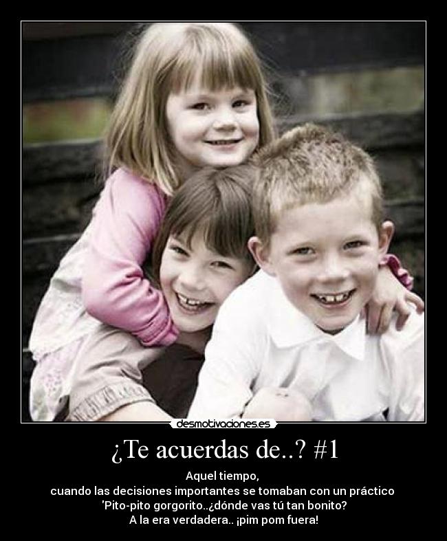 ¿Te acuerdas de..? #1 - Aquel tiempo,
cuando las decisiones importantes se tomaban con un práctico
Pito-pito gorgorito..¿dónde vas tú tan bonito?
A la era verdadera.. ¡pim pom fuera!