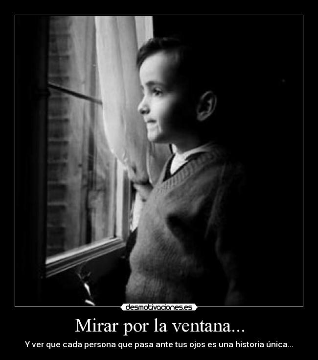 Mirar por la ventana... - Y ver que cada persona que pasa ante tus ojos es una historia única...