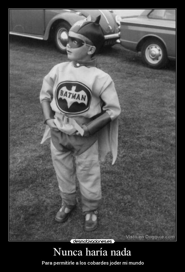 Nunca haría nada - Para permitirle a los cobardes joder mi mundo