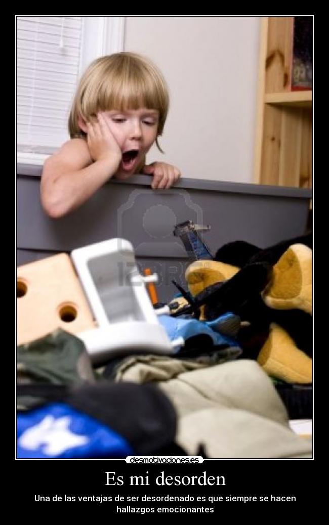 Es mi desorden - Una de las ventajas de ser desordenado es que siempre se hacen
hallazgos emocionantes