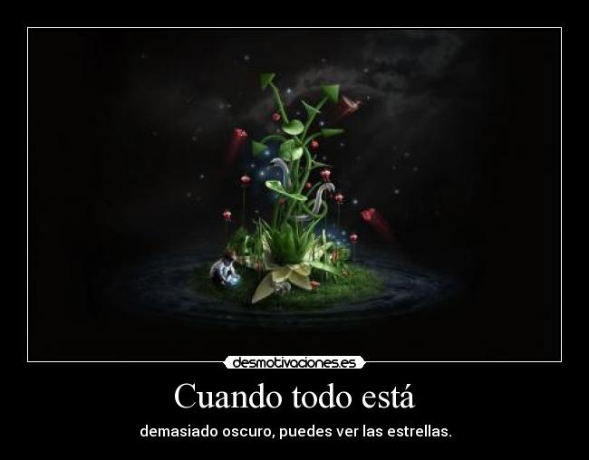 Cuando todo está - demasiado oscuro, puedes ver las estrellas.