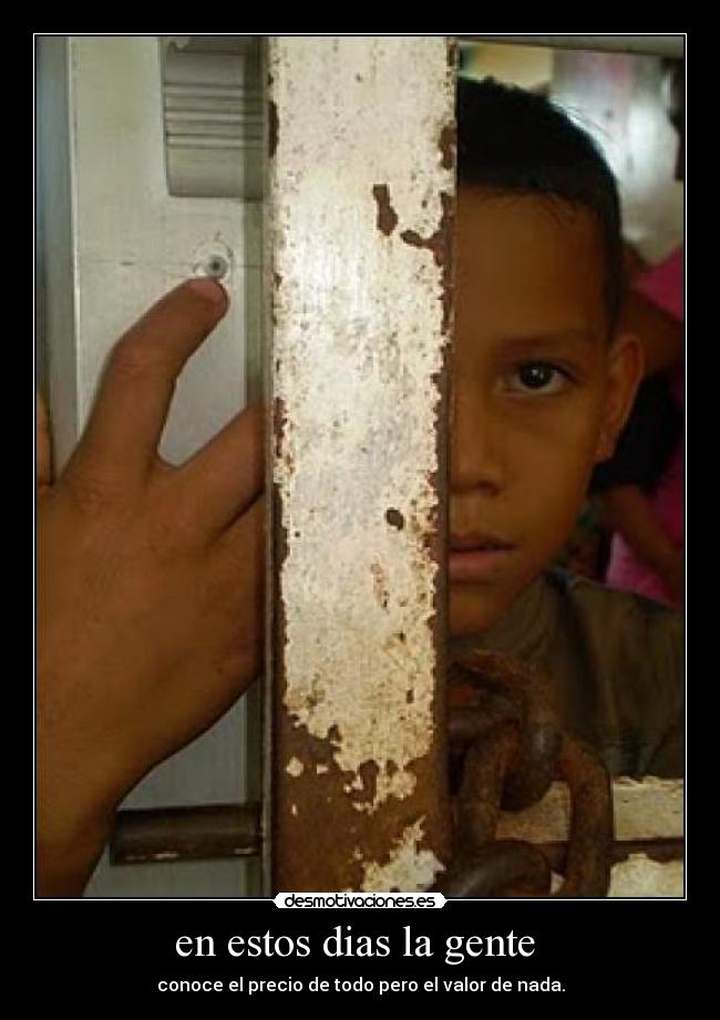 en estos dias la gente - conoce el precio de todo pero el valor de nada.