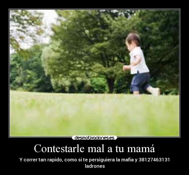 Contestarle mal a tu mamá - Y correr tan rapido, como si te persiguiera la mafia y 38127463131 ladrones