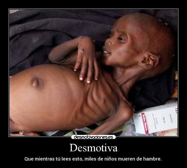 Desmotiva - Que mientras tú lees esto, miles de niños mueren de hambre. 