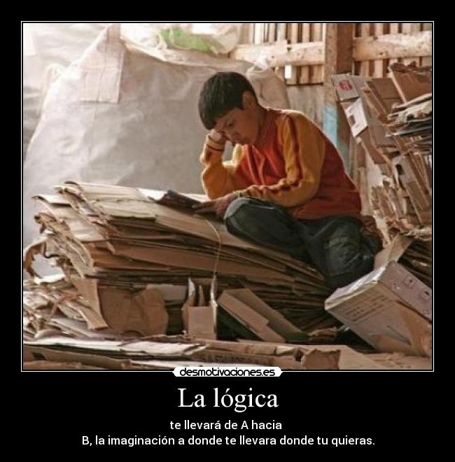 La lógica - te llevará de A hacia
B, la imaginación a donde te llevara donde tu quieras.