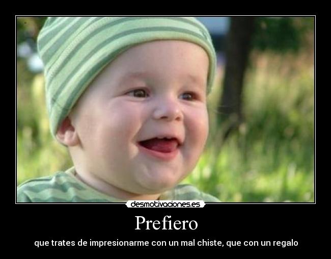 Prefiero - que trates de impresionarme con un mal chiste, que con un regalo