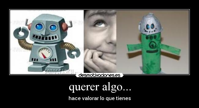 querer algo... - hace valorar lo que tienes