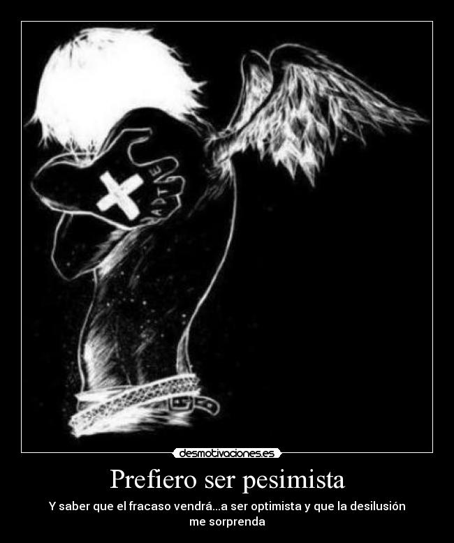 Prefiero ser pesimista - Y saber que el fracaso vendrá...a ser optimista y que la desilusión me sorprenda
