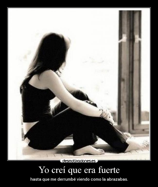Yo creí que era fuerte - hasta que me derrumbé viendo como la abrazabas.