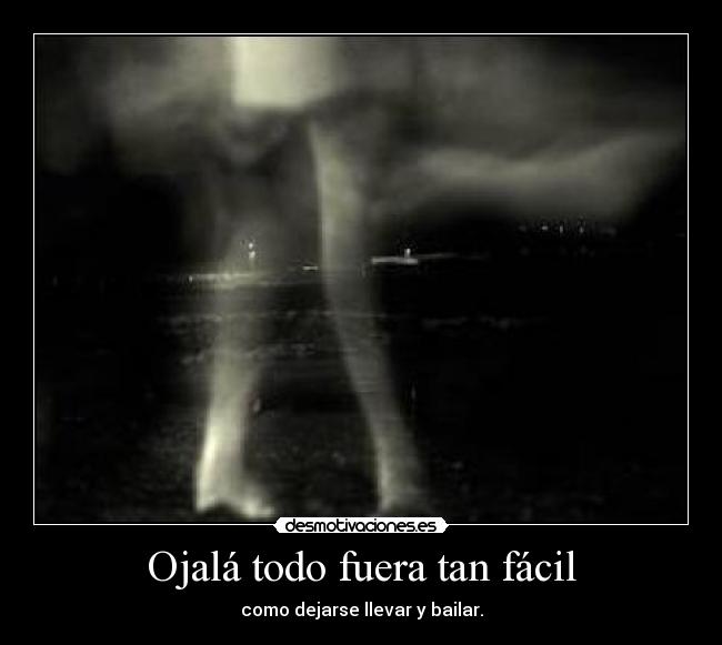 Ojalá todo fuera tan fácil - como dejarse llevar y bailar.