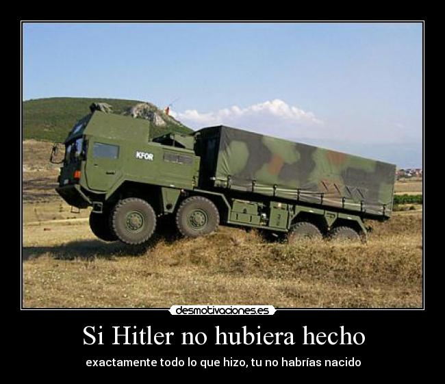 Si Hitler no hubiera hecho - exactamente todo lo que hizo, tu no habrías nacido