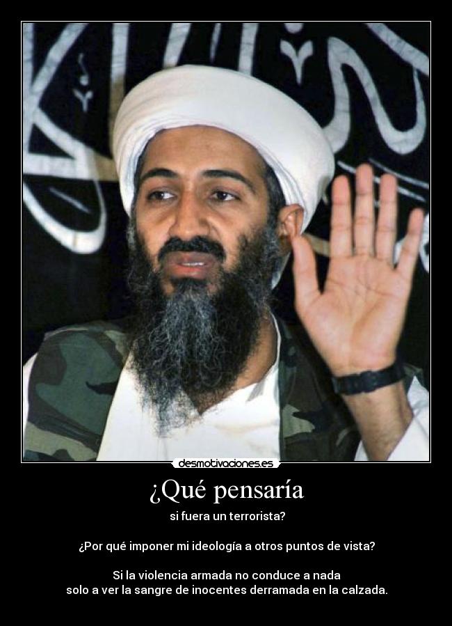 carteles terrorista imponer ideologia puntos vista bin laden calzada derramada nach que pensaria desmotivaciones