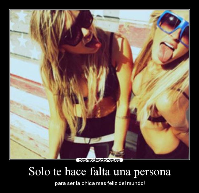 Solo te hace falta una persona - para ser la chica mas feliz del mundo!
