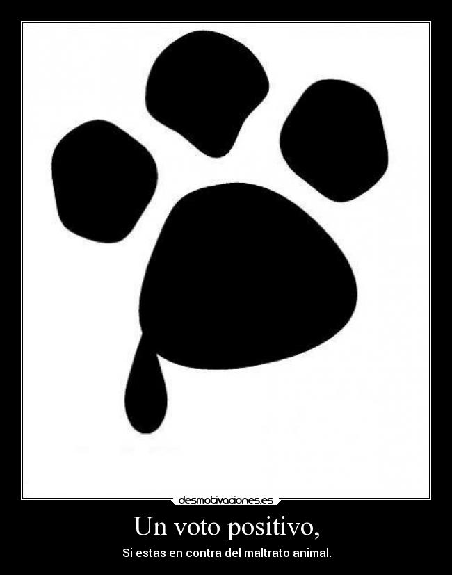 Un voto positivo, - Si estas en contra del maltrato animal.