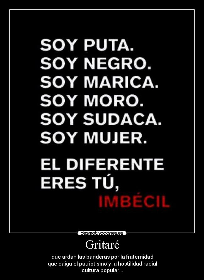Gritaré - que ardan las banderas por la fraternidad
que caiga el patriotismo y la hostilidad racial
cultura popular...