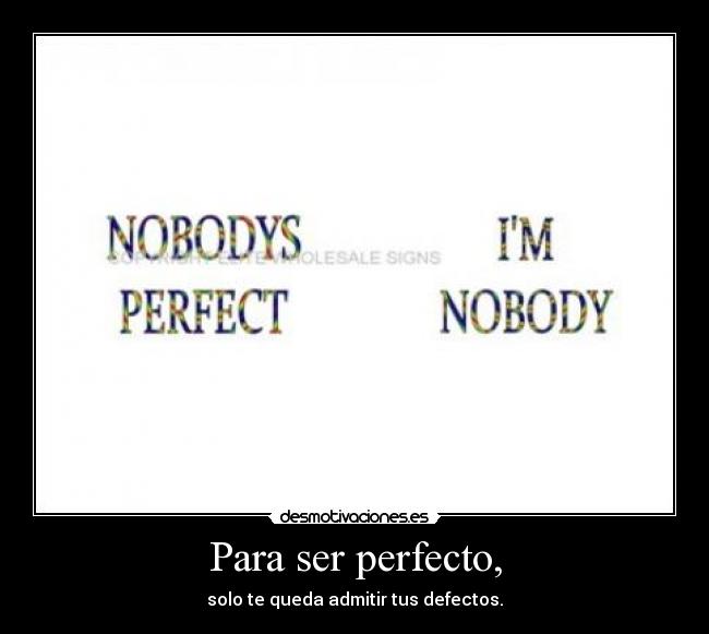 Para ser perfecto, - solo te queda admitir tus defectos.