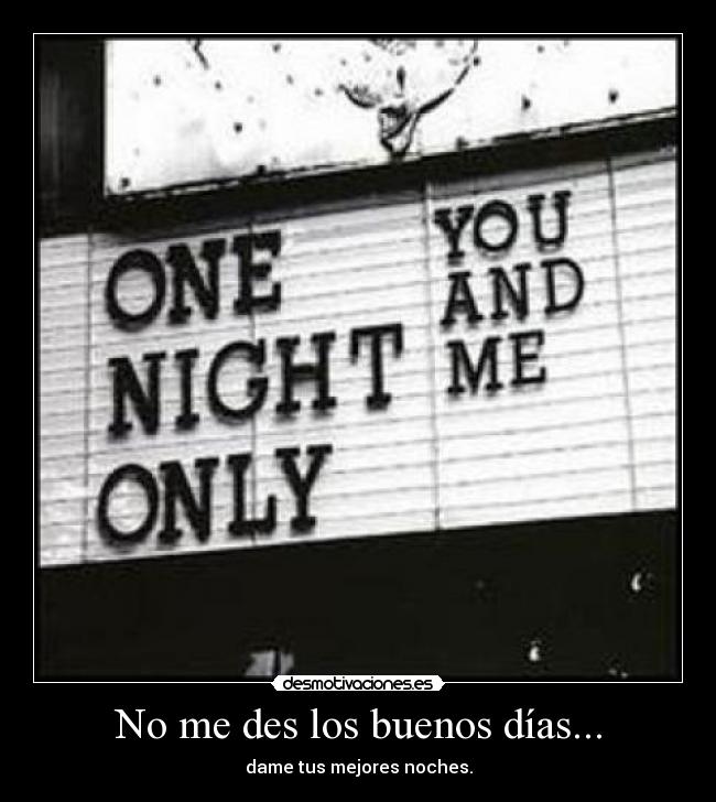 No me des los buenos días... - dame tus mejores noches.