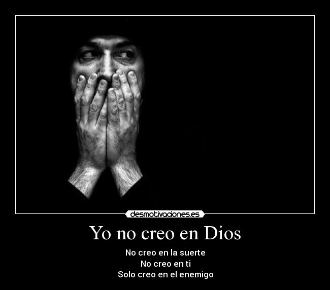 Yo no creo en Dios - No creo en la suerte
No creo en ti
Solo creo en el enemigo